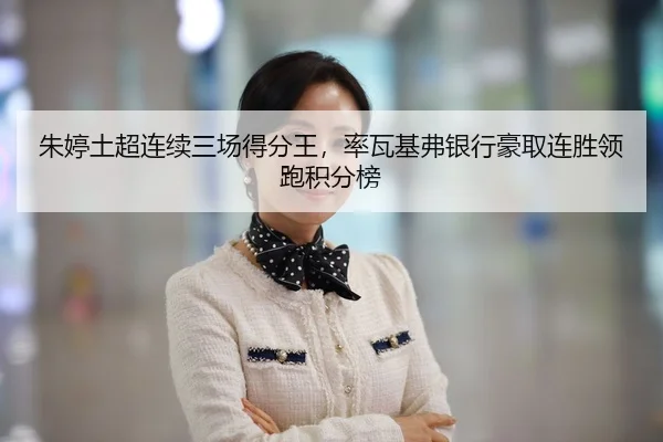 朱婷土超连续三场得分王，率瓦基弗银行豪取连胜领跑积分榜
