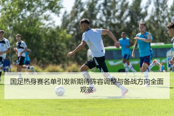 国足热身赛名单引发新期待阵容调整与备战方向全面观察