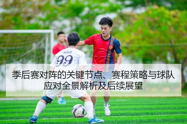 季后赛对阵的关键节点、赛程策略与球队应对全景解析及后续展望